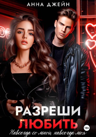 Анна Джейн. Разреши любить. Навсегда со мной, навсегда моя. Книга 1