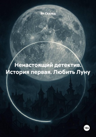 Эл Скальд. Ненастоящий детектив. История первая. Любить Луну
