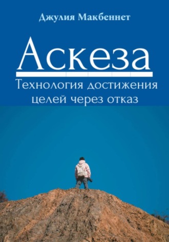 Джулия Макбеннет. Аскеза. Технология достижения целей через отказ