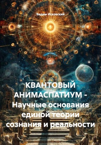 . КВАНТОВЫЙ АНИМАСПАТИУМ - Научные основания единой теории сознания и реальности