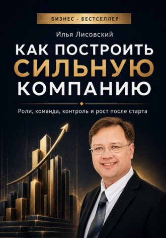 Илья Лисовский. Как построить сильную компанию. Роли, команда, контроль и рост после старта
