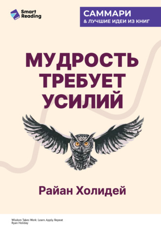 Smart Reading. Мудрость требует усилий. Учись. Применяй. Повторяй. Райан Холидей. Саммари