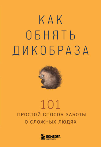 Коллектив авторов. Как обнять дикобраза. 101 простой способ заботы о сложных людях