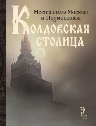 Коллектив авторов. Колдовская столица. Места силы Москвы и Подмосковья