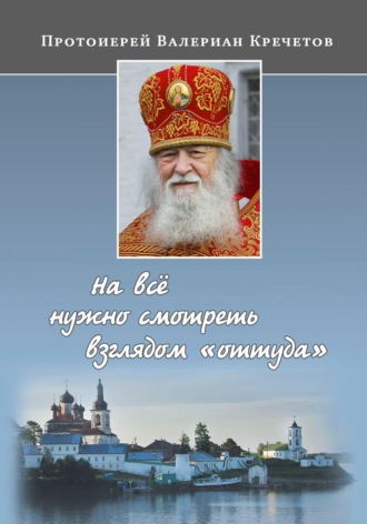 Протоиерей Валериан Кречетов. На всё нужно смотреть взглядом 