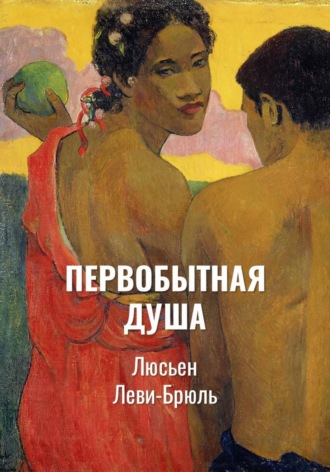 Люсьен Леви-Брюль. Первобытная душа | Сверхъестественное и природа в первобытной ментальности
