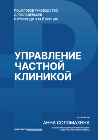 А. О. Соломахина. Управление частной клиникой. Пошаговое руководство для владельцев и руководителей клиник