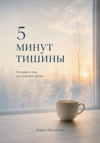 Павел Кудинов. 5 минут тишины. Истории о том, как замечать жизнь