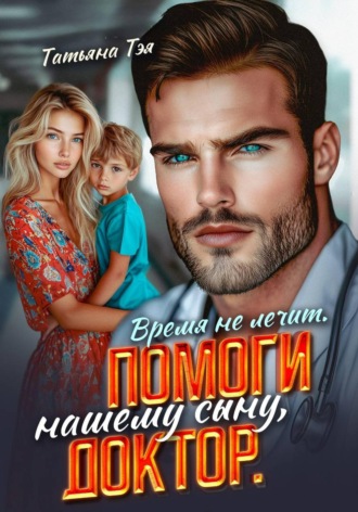 Татьяна Тэя. Время не лечит. Помоги нашему сыну, доктор