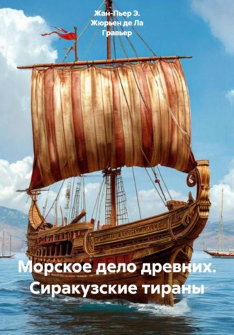 Жан-Пьер Э. Жюрьен де Ла Гравьер. Морское дело древних. Сиракузские тираны