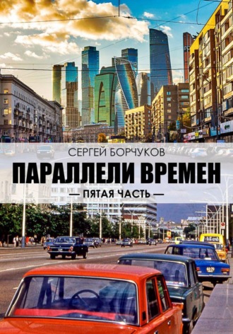 Сергей Борчуков. Параллели времен. Пятая часть.