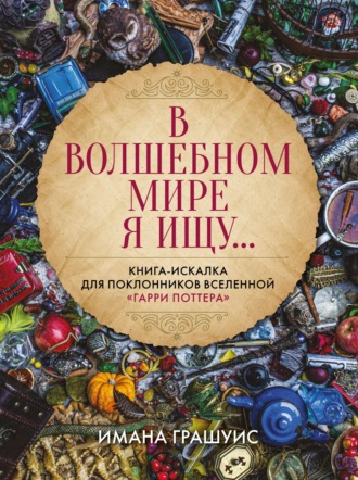 Имана Грашуис. В волшебном мире я ищу… Книга-искалка для поклонников вселенной «Гарри Поттера»