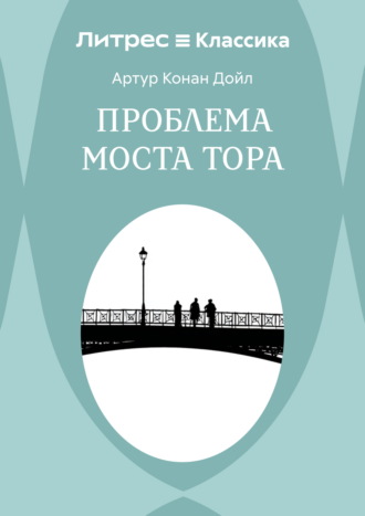 Артур Конан Дойл. Проблема моста Тора