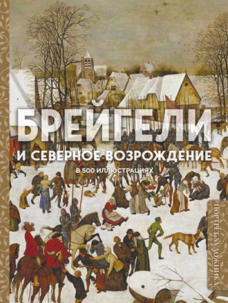 . Брейгели и Северное Возрождение в 500 иллюстрациях