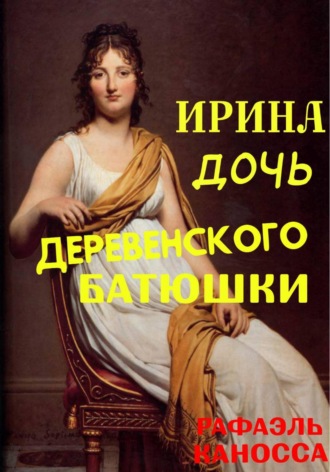 Рафаэль Каносса. Ирина - дочь деревенского батюшки