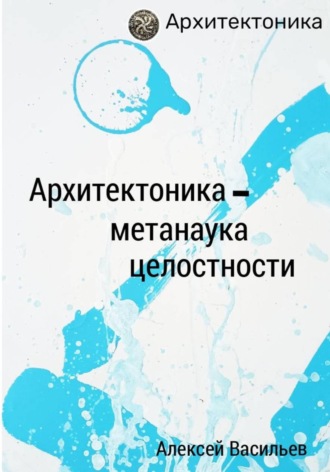 Алексей Васильев. Архитектоника – метанаука целостности