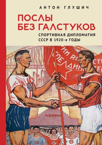 . Послы без галстуков. Спортивная дипломатия СССР в 1920-е годы