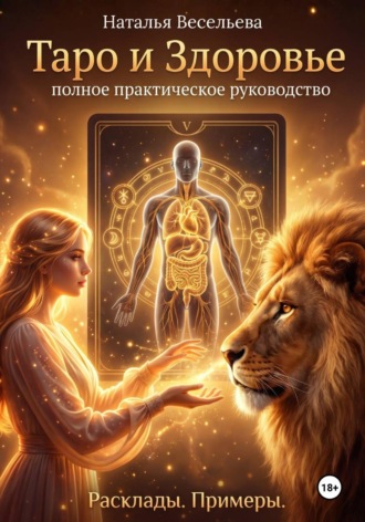 . ТАРО И ЗДОРОВЬЕ. ПОЛНОЕ ПРАКТИЧЕСКОЕ РУКОВОДСТВО. РАСКЛАДЫ. ПРИМЕРЫ
