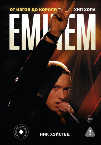 Ник Хэйстед. Eminem. От изгоя до короля хип-хопа