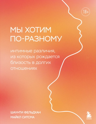 Майкл Ситсма. Мы хотим по-разному. Интимные различия, из которых рождается близость в долгих отношениях