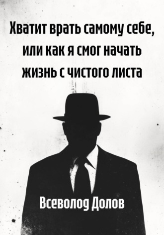Всеволод Долов. Хватит врать самому себе, или как я смог начать жизнь с чистого листа