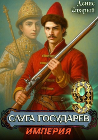 Денис Старый. Слуга Государев 9. Империя