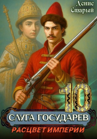 Денис Старый. Слуга государев 10. Расцвет империи