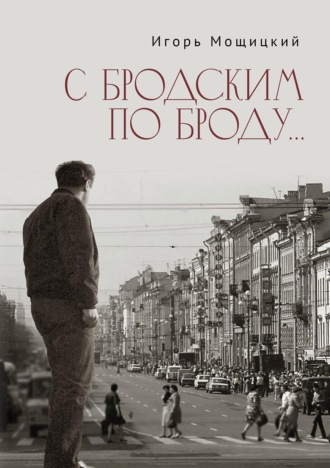 Игорь Мощицкий. С Бродским по Броду…