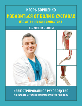 Игорь Борщенко. Избавиться от боли в суставах. Изометрическая гимнастика: таз, колени, стопы