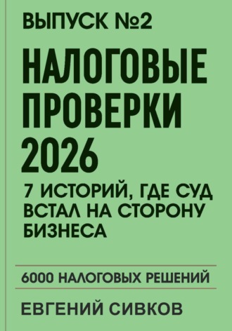 Евгений Владимирович Сивков. Выпуск 2: Налоговые проверки 2026: 7 историй, где суд встал на сторону бизнеса