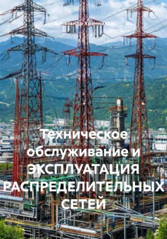 Александр Хренников. Техническое обслуживание и эксплуатация распределительных сетей