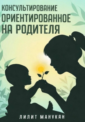 Лилит Манукян. Консультирование ориентированное на родителя