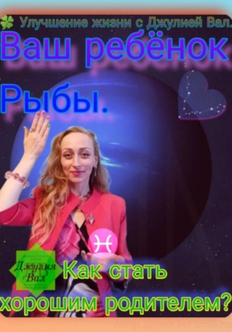 Джулия Вал. Рыбы. Как стать хорошим родителем для ребёнка Рыбы. Автор — Джулия Вал