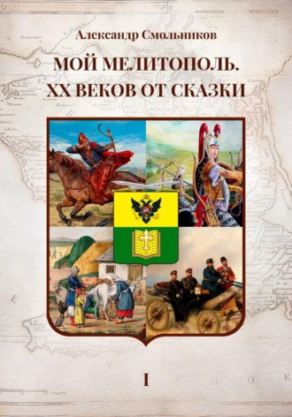 . Мой Мелитополь XX веков от сказки. Истоки. Книга первая