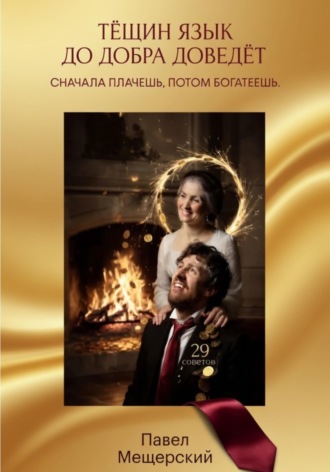Павел Мещерский. ТЁЩИН ЯЗЫК ДО ДОБРА ДОВЕДЁТ. СНАЧАЛА ПЛАЧЕШЬ. ПОТОМ БОГАТЕЕШЬ