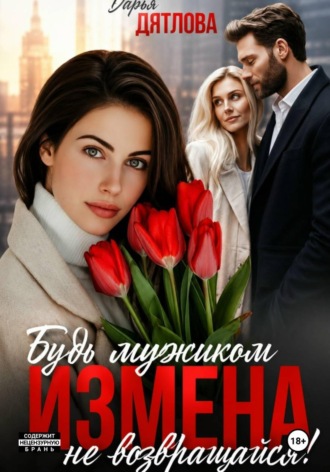 Дарья Дятлова. Измена, будь мужиком, не возвращайся