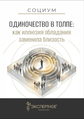 . Одиночество в толпе. Как иллюзия обладания заменила близость