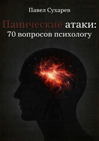 Павел Леонидович Сухарев. Панические атаки: 70 вопросов психологу
