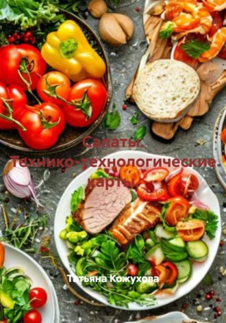 Татьяна Владимировна Кожухова. Салаты. Технико-технологические карты
