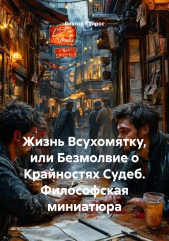 Виктор Кайрос. Жизнь Всухомятку, или Безмолвие о Крайностях Судеб. Философская миниатюра