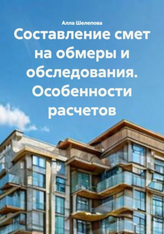 Алла Игоревна Шелепова. Составление смет на обмеры и обследования. Особенности расчетов