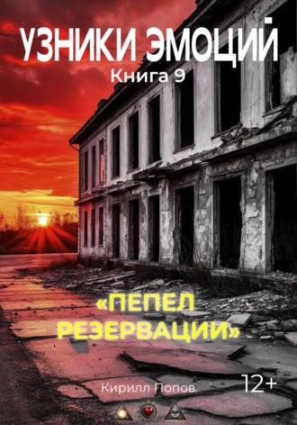 Кирилл Попов. УЗНИКИ ЭМОЦИЙ. Книга 9: «ПЕПЕЛ  РЕЗЕРВАЦИИ»