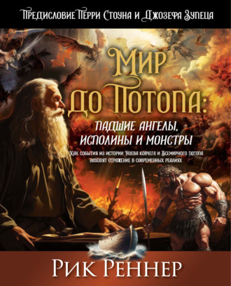 Рик Реннер. Мир до Потопа: падшие ангелы, исполины и монстры. Как события из истории Ноева ковчега и Всемирного потопа находят отражение в современных реалиях