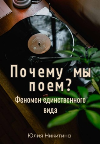 Юлия Никитина. Почему мы поем? Феномен единственного вида