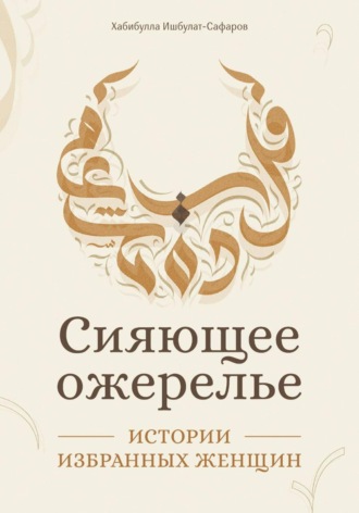Хабибулла Ишбулат-Сафаров. Сияющее ожерелье: Истории избранных женщин