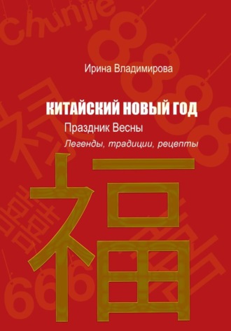 Ирина Владимирова. КИТАЙСКИЙ НОВЫЙ ГОД — Праздник Весны: Легенды, традиции, рецепты