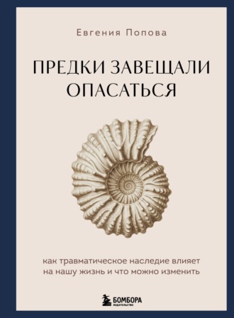 Евгения Попова. Предки завещали опасаться. Как травматическое наследие влияет на нашу жизнь и что можно изменить
