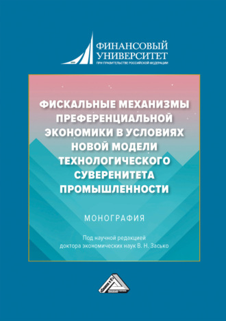 Коллектив авторов. Фискальные механизмы преференциальной экономики в условиях новой модели технологического суверенитета промышленности