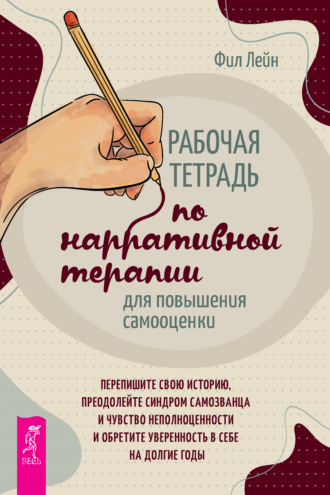 Фил Лейн. Рабочая тетрадь по нарративной терапии для повышения самооценки: перепишите свою историю, преодолейте синдром самозванца и чувство неполноценности и обретите уверенность в себе на долгие годы