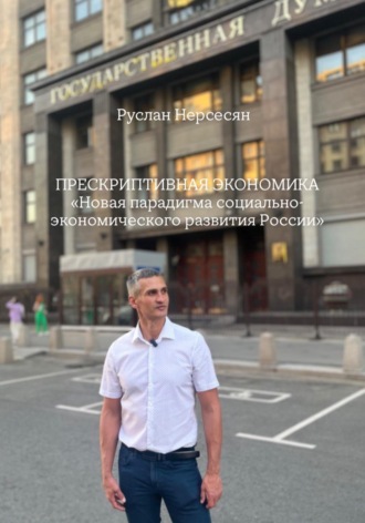 Руслан Нерсесян. ПРЕСКРИПТИВНАЯ ЭКОНОМИКА «Новая парадигма социально-экономического развития России»